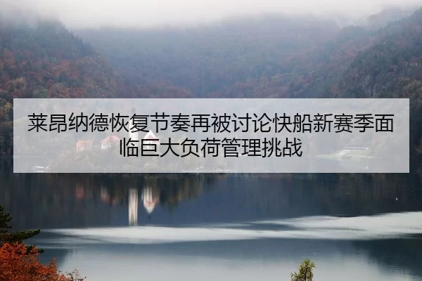 莱昂纳德恢复节奏再被讨论快船新赛季面临巨大负荷管理挑战