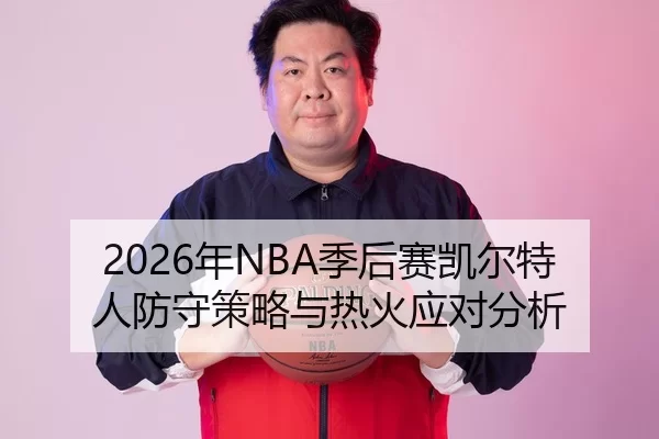 2026年NBA季后赛凯尔特人防守策略与热火应对分析