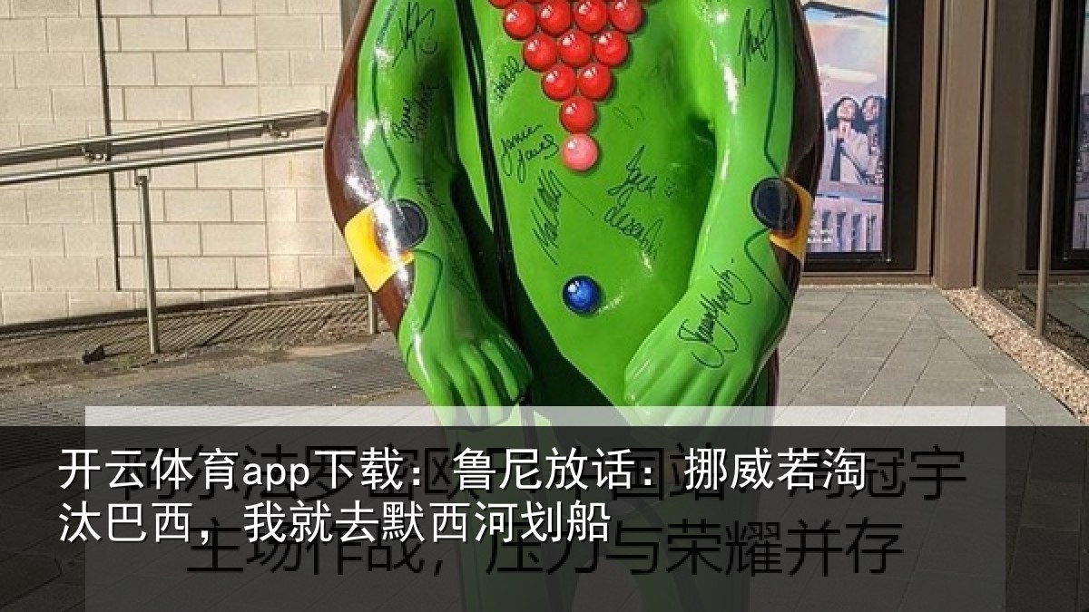 开云体育app下载：鲁尼相关情况西，我就去默西河划船