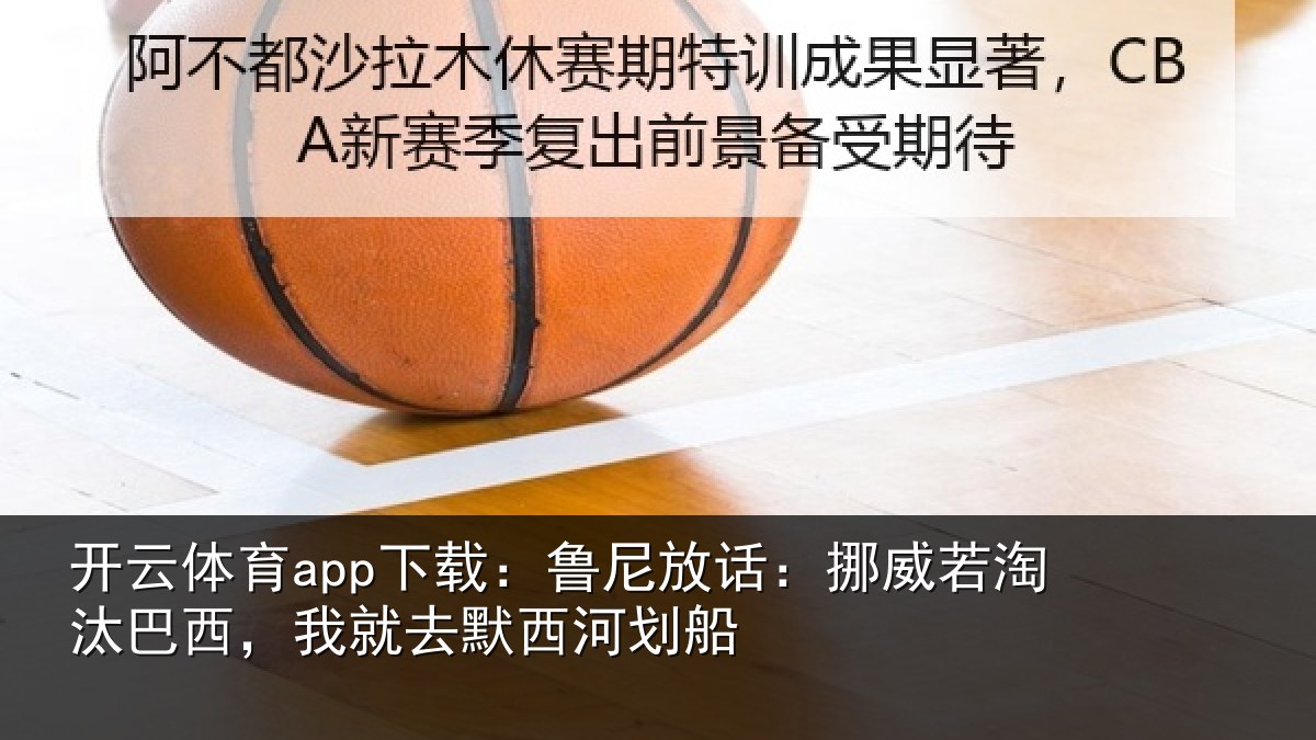 开云体育app下载:鲁尼放话:挪威若淘汰巴西,我就去默西河划船