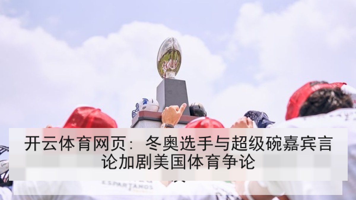 开云体育网页: 冬奥选手与超级碗嘉宾言论加剧美国体育争论