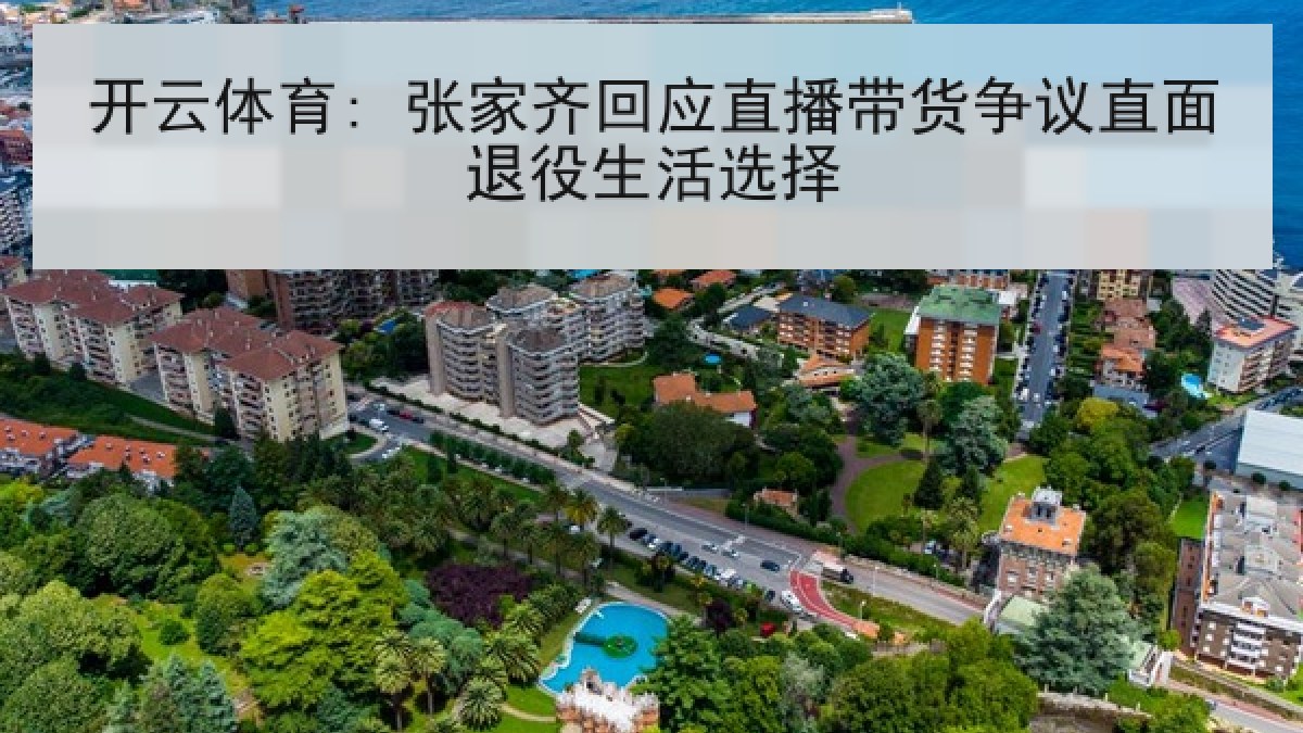 开云体育: 张家齐回应直播带货争议直面退役生活选择 开云体育: 张家齐回应直播带货争议直面退役生活选择