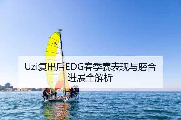 Uzi复出后EDG春季赛表现与磨合进展全解析