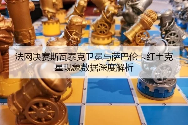 fa-wang-jue-sai-si-wa-tai-ke-wei-mian-yu-sa-ba-lun-ka-hong-tu-ke-xing-xian-xiang-shu-ju-shen-du-jie-xi-2-763.jpg