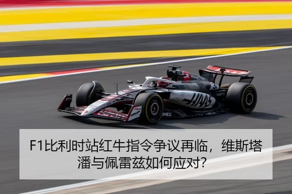 F1比利时站红牛指令争议再临，维斯塔潘与佩雷兹如何应对？