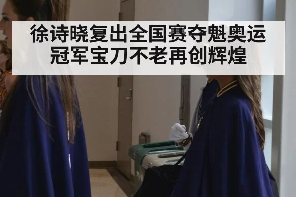 徐诗晓复出全国赛夺魁奥运冠军宝刀不老再创辉煌