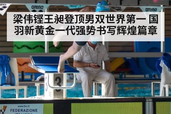 梁伟铿王昶登顶男双世界第一 国羽新黄金一代强势书写辉煌篇章
