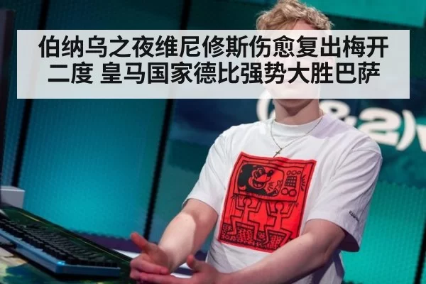 伯纳乌之夜维尼修斯伤愈复出梅开二度 皇马国家德比强势大胜巴萨