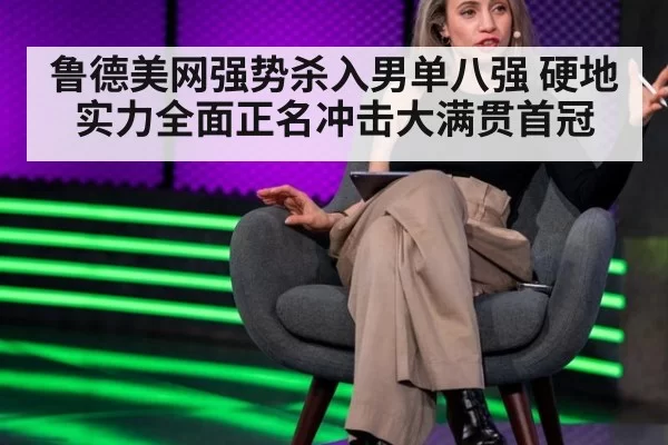 鲁德美网强势杀入男单八强 硬地实力全面正名冲击大满贯首冠